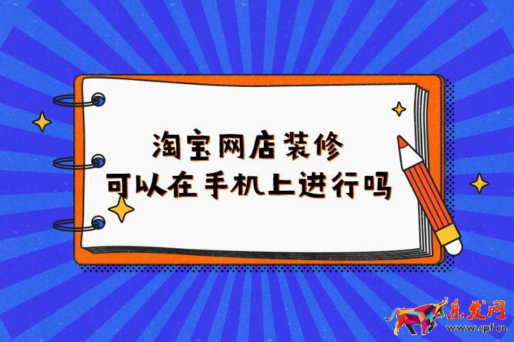 淘寶網(wǎng)店裝修可以在手機上進行嗎？淘寶如何進行店鋪裝修？