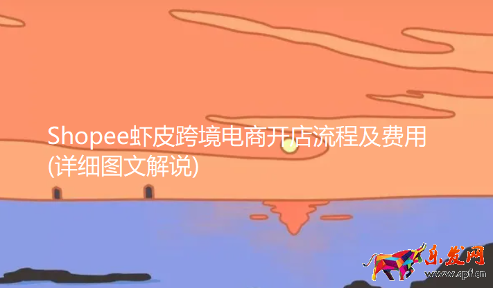 Shopee蝦皮跨境電商開店流程及費(fèi)用(詳細(xì)圖文解說)