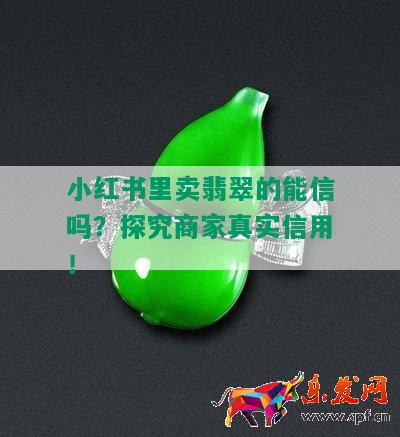 小紅書里賣翡翠的能信嗎？探究商家真實信用！