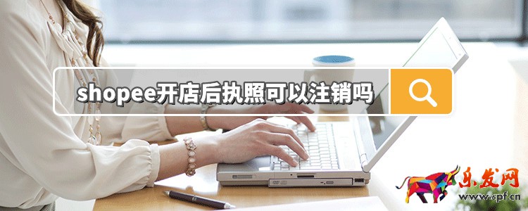 shopee開店后執(zhí)照可以注銷嗎