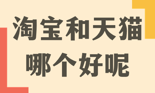 開淘寶和開天貓哪個好？兩者之間有什么區別？