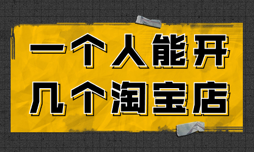 一個人可以開幾個淘寶店？怎么開多個淘寶店？