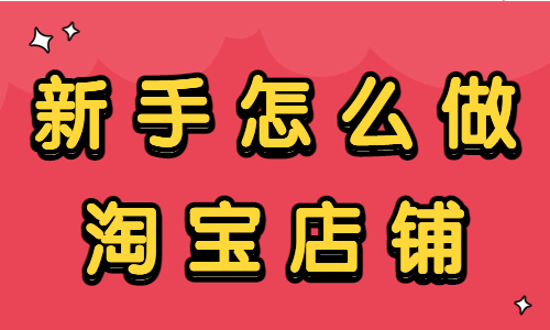 新手怎么做淘寶店鋪？新手賣家快看過來！