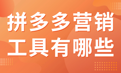 拼多多營銷工具有哪些？為你推薦這六大營銷工具！