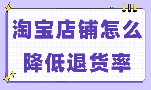 淘寶店鋪怎么降低退貨率？試試這些小妙招！