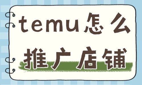 temu怎么推廣店鋪？這幾點必須掌握！