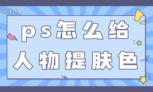 ps怎么給人物提亮膚色？這三個技巧簡單實用！