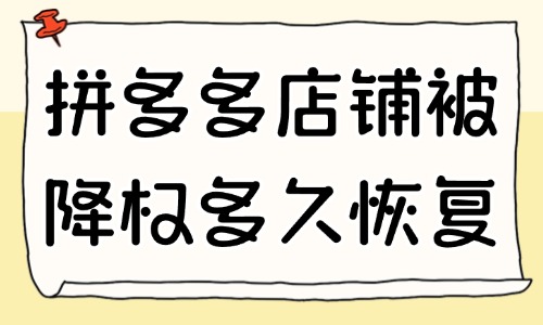 拼多多店鋪被降權(quán)了多久恢復(fù)？應(yīng)對(duì)方法有哪些？