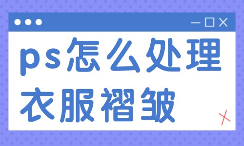 ps怎么處理衣服褶皺？這兩種實(shí)用的方法送你！